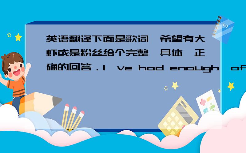 英语翻译下面是歌词,希望有大虾或是粉丝给个完整,具体,正确的回答．I've had enough,of this parade.I'm thinking of,the words to say.We open up,unfinished parts,Broken up,it's so mellow.And when I see you then I know it will b