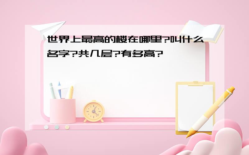 世界上最高的楼在哪里?叫什么名字?共几层?有多高?