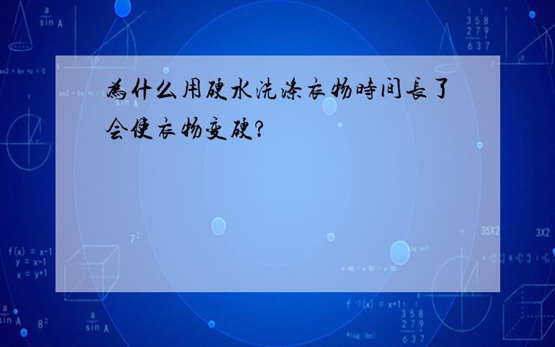 为什么用硬水洗涤衣物时间长了会使衣物变硬?