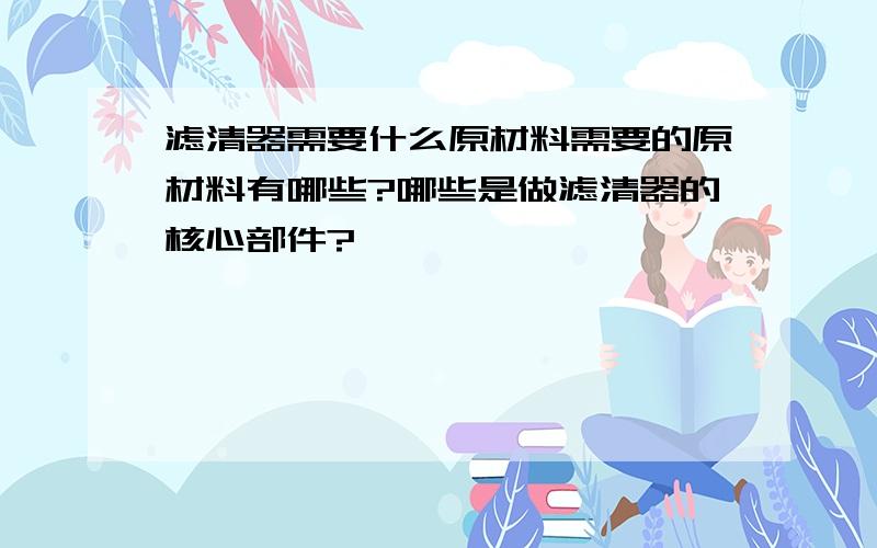 滤清器需要什么原材料需要的原材料有哪些?哪些是做滤清器的核心部件?