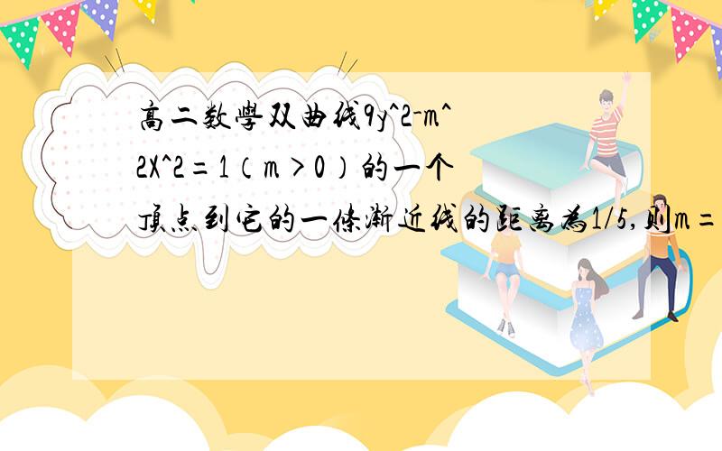 高二数学双曲线9y^2-m^2X^2=1（m>0）的一个顶点到它的一条渐近线的距离为1/5,则m=?