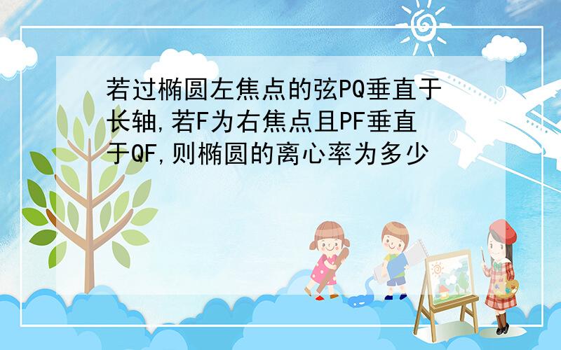 若过椭圆左焦点的弦PQ垂直于长轴,若F为右焦点且PF垂直于QF,则椭圆的离心率为多少