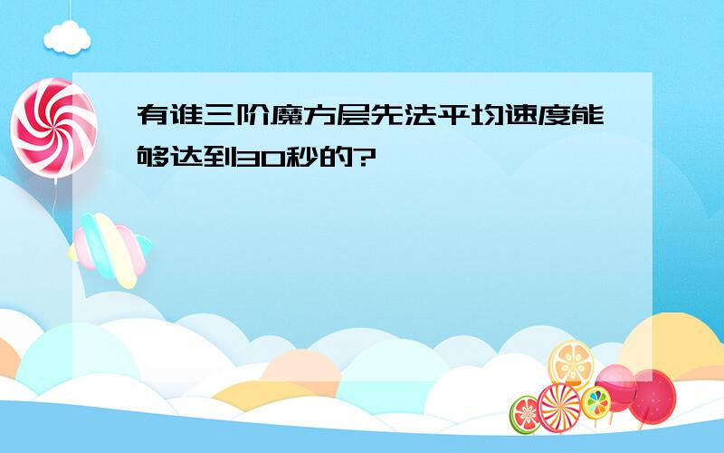 有谁三阶魔方层先法平均速度能够达到30秒的?