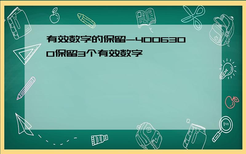 有效数字的保留-4006300保留3个有效数字