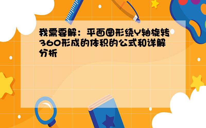 我需要解：平面图形绕Y轴旋转360形成的体积的公式和详解分析