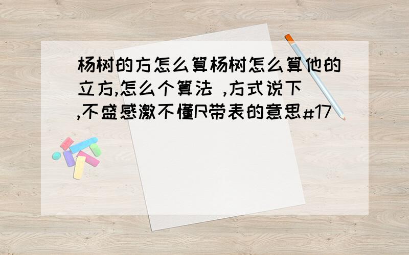 杨树的方怎么算杨树怎么算他的立方,怎么个算法 ,方式说下,不盛感激不懂R带表的意思#17