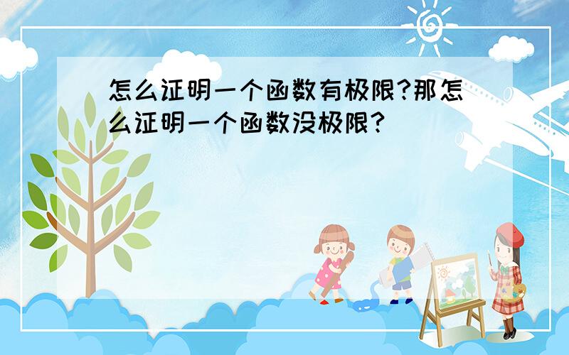 怎么证明一个函数有极限?那怎么证明一个函数没极限?