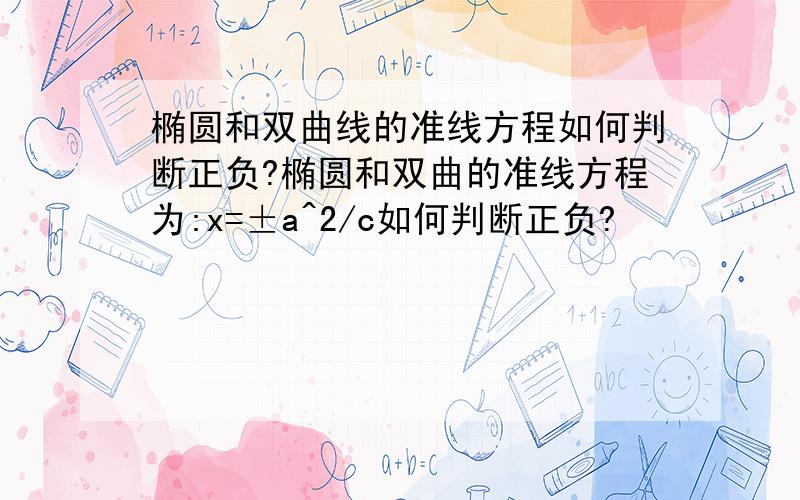 椭圆和双曲线的准线方程如何判断正负?椭圆和双曲的准线方程为:x=±a^2/c如何判断正负?