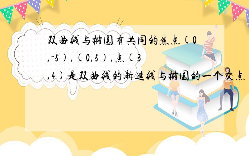 双曲线与椭圆有共同的焦点(0,-5),(0,5),点(3,4)是双曲线的渐进线与椭圆的一个交点 求双曲线和椭圆方程