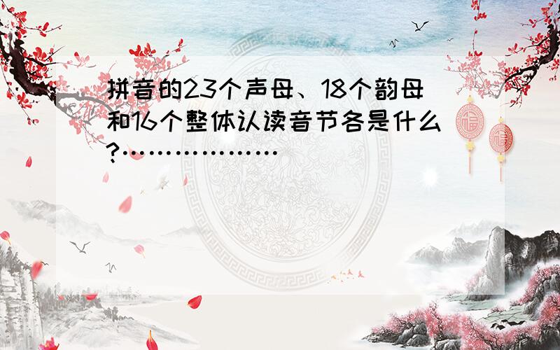 拼音的23个声母、18个韵母和16个整体认读音节各是什么?………………