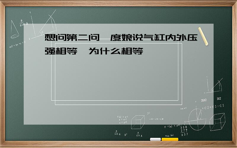 想问第二问,度娘说气缸内外压强相等,为什么相等