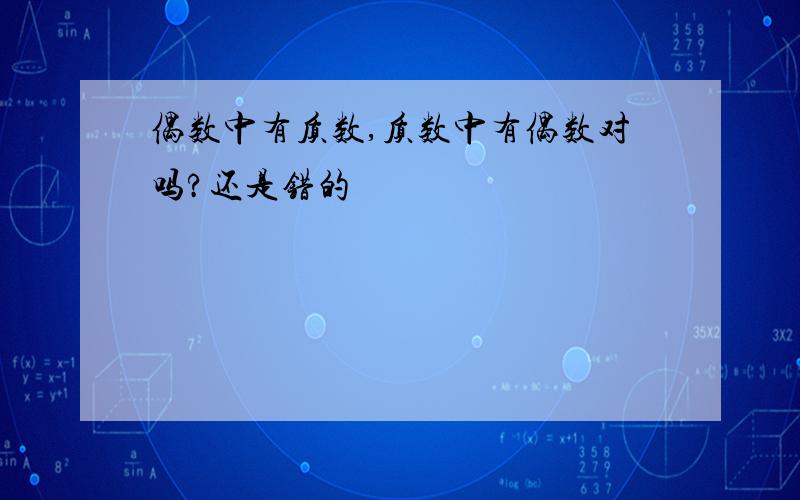 偶数中有质数,质数中有偶数对吗?还是错的