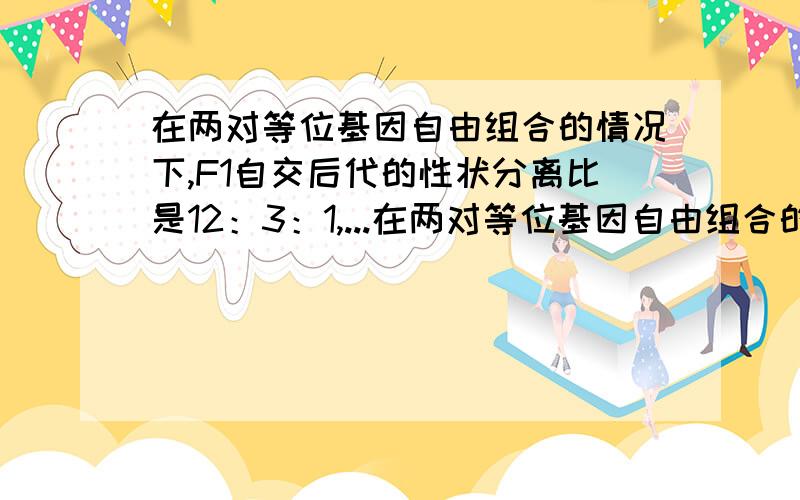 在两对等位基因自由组合的情况下,F1自交后代的性状分离比是12：3：1,...在两对等位基因自由组合的情况下,F1自交后代的性状分离比是12：3：1,推测F1测交后代的性状分离比是（A1:3B3:1C2:1:1D1:1: