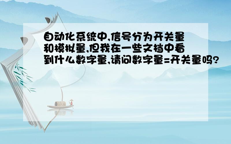 自动化系统中,信号分为开关量和模拟量,但我在一些文档中看到什么数字量,请问数字量=开关量吗?