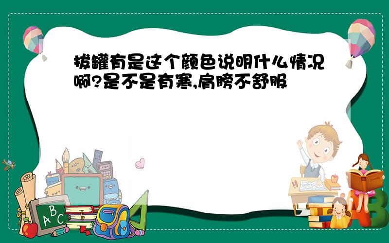 拔罐有是这个颜色说明什么情况啊?是不是有寒,肩膀不舒服