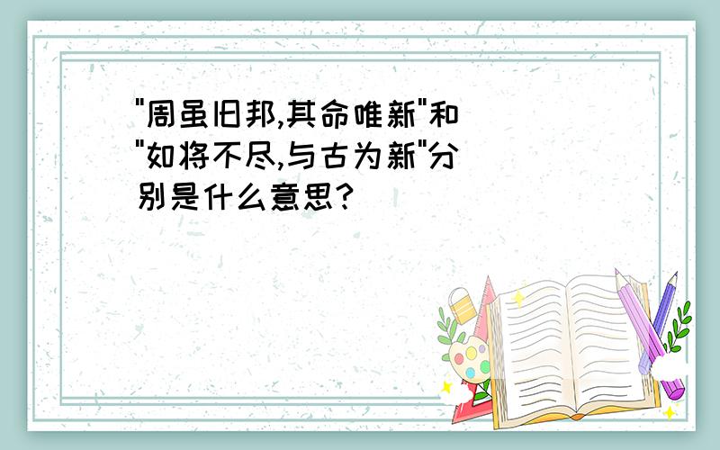 ''周虽旧邦,其命唯新''和''如将不尽,与古为新''分别是什么意思?