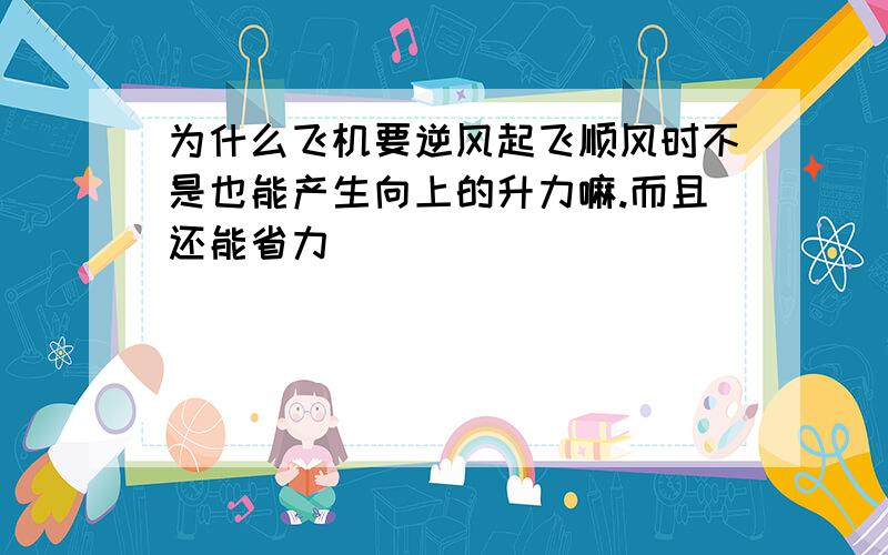 为什么飞机要逆风起飞顺风时不是也能产生向上的升力嘛.而且还能省力