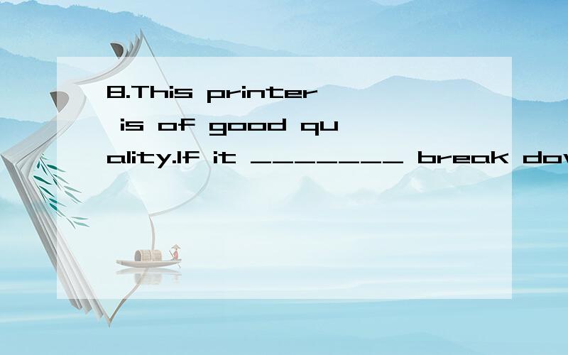 8.This printer is of good quality.If it _______ break down within the firs是情态动词题
