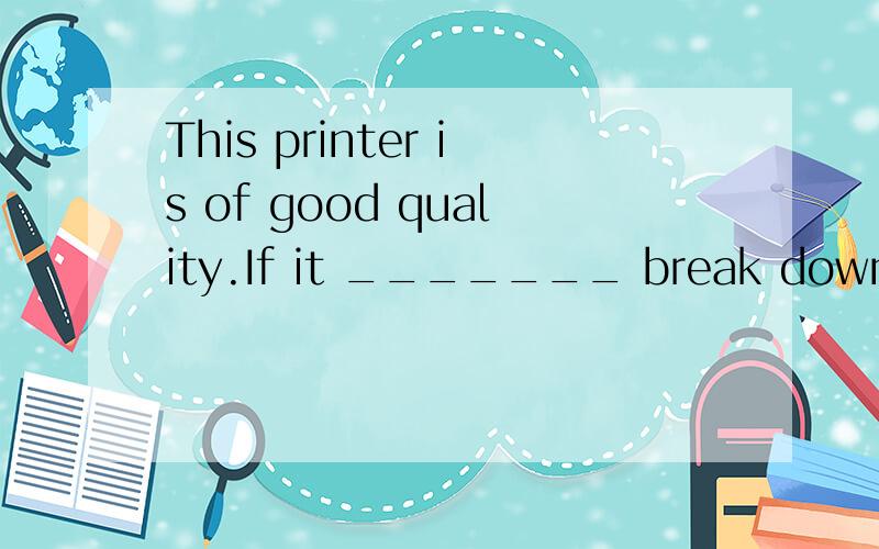 This printer is of good quality.If it _______ break down within the first year,we would repair it at our expense.A.would B.should C.could D.might这里选B should是表达承诺 还是 表达假设 推测?还有 This printer is of good quality 这是