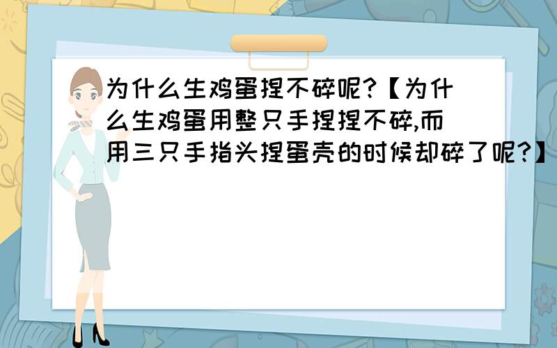 为什么生鸡蛋捏不碎呢?【为什么生鸡蛋用整只手捏捏不碎,而用三只手指头捏蛋壳的时候却碎了呢?】能不能来个好一些的答案?不要从别人的答案中抄过来的!