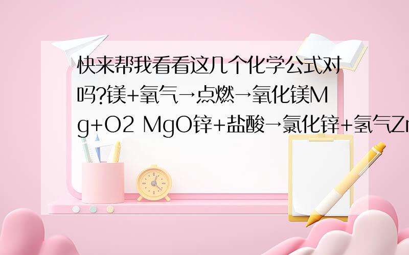 快来帮我看看这几个化学公式对吗?镁+氧气→点燃→氧化镁Mg+O2 MgO锌+盐酸→氯化锌+氢气Zn+Hd Zndz+H2氢氧化钠+硫酸铜→氢氧化铜+硫酸钠HaOH+CuSo4 Cu(OH)2+Ha2So4