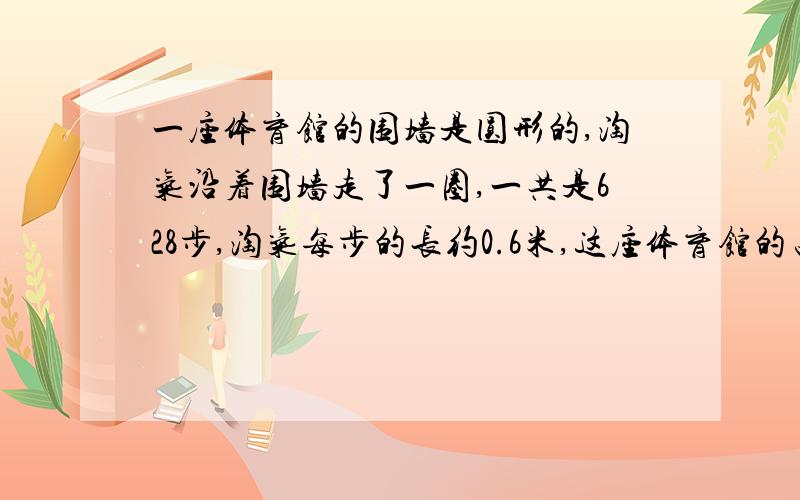 一座体育馆的围墙是圆形的,淘气沿着围墙走了一圈,一共是628步,淘气每步的长约0.6米,这座体育馆的占地面积大约是多少平方米?