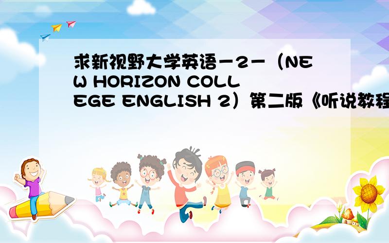 求新视野大学英语－2－（NEW HORIZON COLLEGE ENGLISH 2）第二版《听说教程》以及《读写教程》的答案!希望能够列举清楚!…必须权威呀!