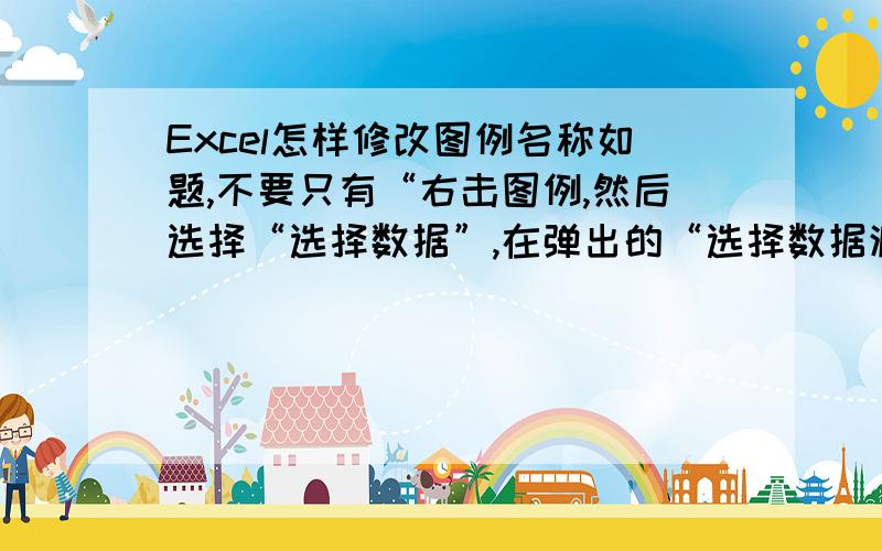 Excel怎样修改图例名称如题,不要只有“右击图例,然后选择“选择数据”,在弹出的“选择数据源”里面的“图例项”编辑就可以了”之类的说法,我想知道怎么编辑才能把多个图例名称修改,只