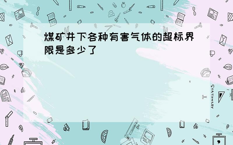 煤矿井下各种有害气体的超标界限是多少了