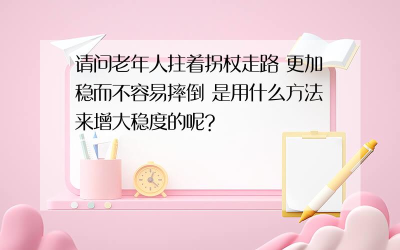 请问老年人拄着拐杖走路 更加稳而不容易摔倒 是用什么方法来增大稳度的呢?