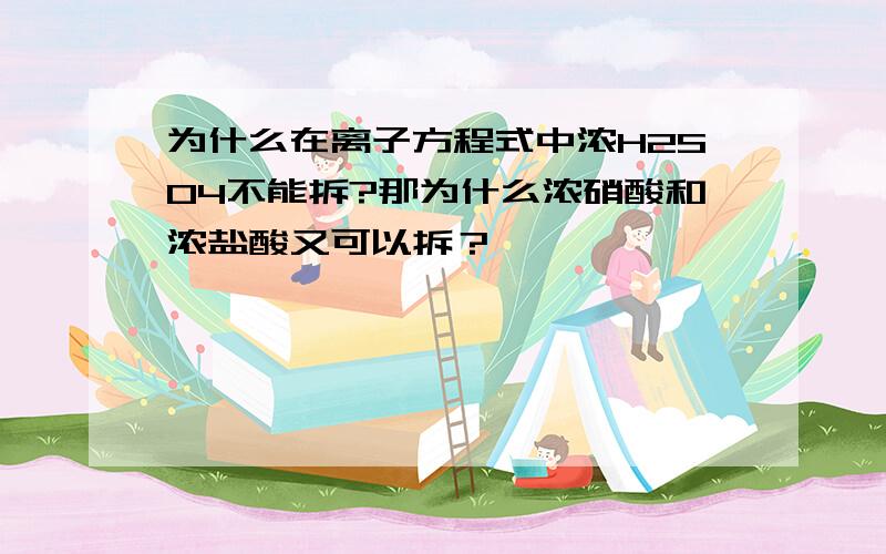 为什么在离子方程式中浓H2SO4不能拆?那为什么浓硝酸和浓盐酸又可以拆？