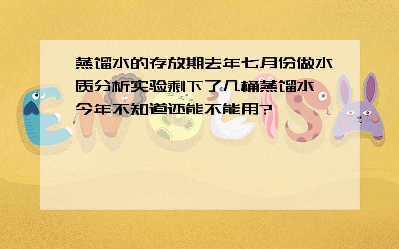 蒸馏水的存放期去年七月份做水质分析实验剩下了几桶蒸馏水,今年不知道还能不能用?