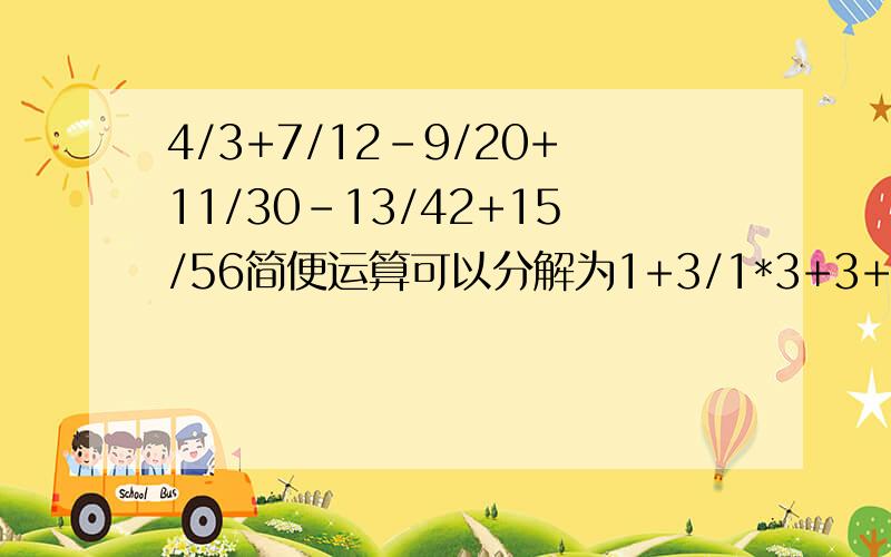 4/3+7/12-9/20+11/30-13/42+15/56简便运算可以分解为1+3/1*3+3+4/3*4-......请求大虾们回答！