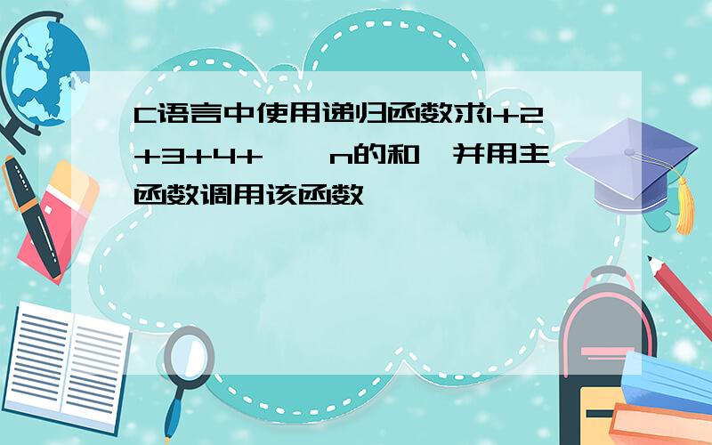 C语言中使用递归函数求1+2+3+4+……n的和,并用主函数调用该函数,