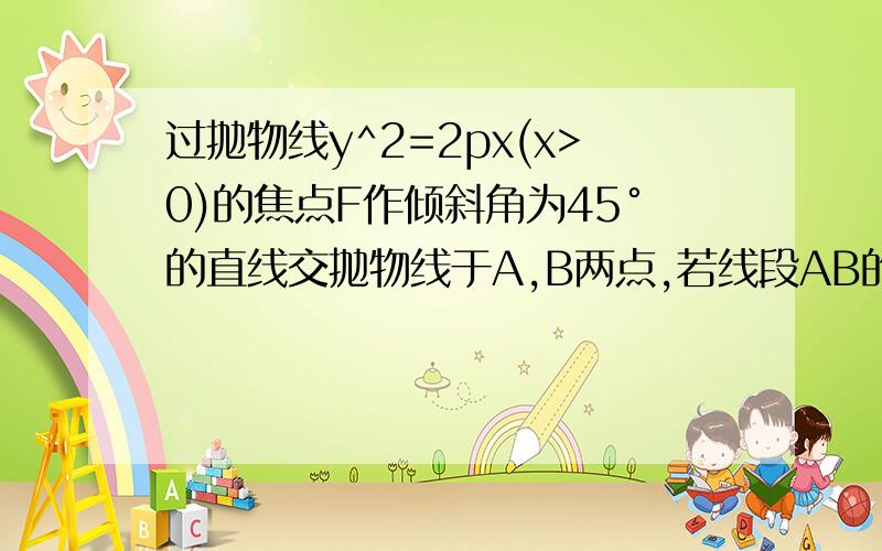 过抛物线y^2=2px(x>0)的焦点F作倾斜角为45°的直线交抛物线于A,B两点,若线段AB的长为8,则p等于多少?