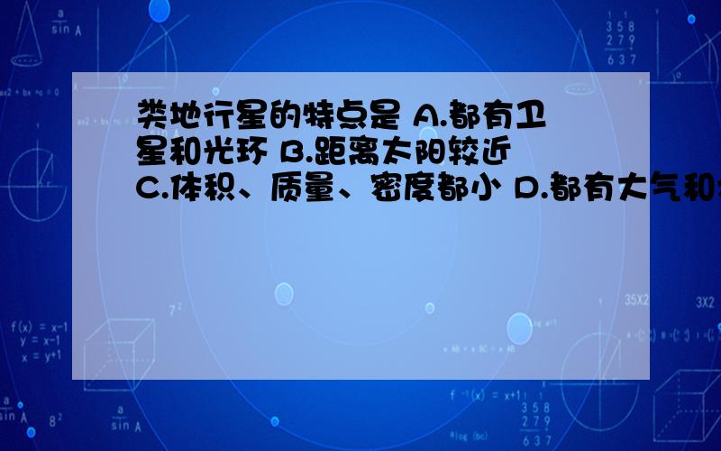 类地行星的特点是 A.都有卫星和光环 B.距离太阳较近 C.体积、质量、密度都小 D.都有大气和水类地行星的特点是A.都有卫星和光环B.距离太阳较近C.体积、质量、密度都小D.都有大气和水