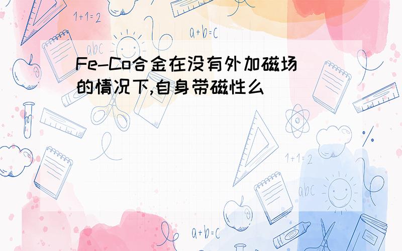 Fe-Co合金在没有外加磁场的情况下,自身带磁性么