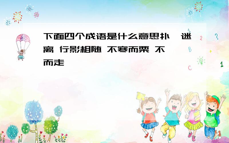 下面四个成语是什么意思扑朔迷离 行影相随 不寒而栗 不胫而走