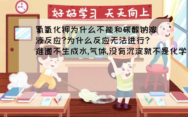 氢氧化钾为什么不能和碳酸钠溶液反应?为什么反应无法进行?难道不生成水,气体,没有沉淀就不是化学反应了吗?