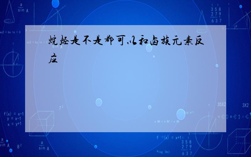 烷烃是不是都可以和卤族元素反应