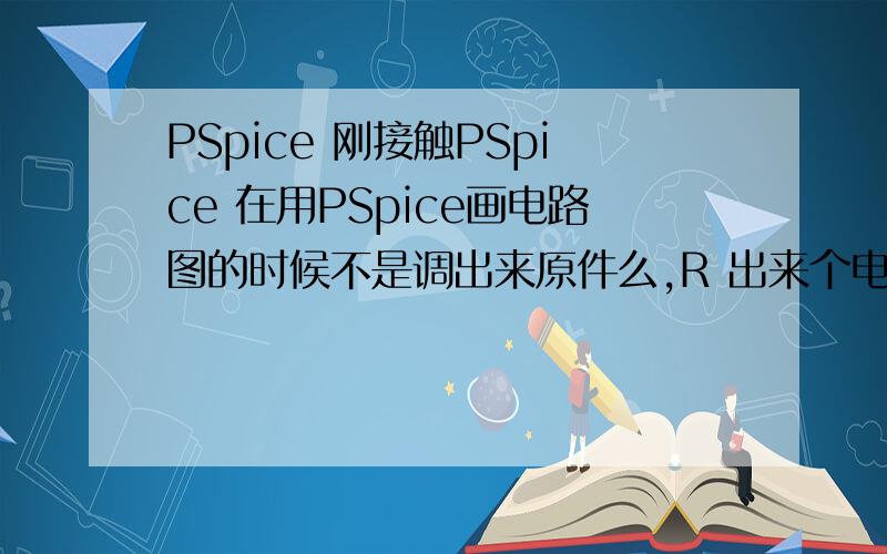 PSpice 刚接触PSpice 在用PSpice画电路图的时候不是调出来原件么,R 出来个电阻,VDC 出来个电源.想问下其他原件的像 'R','VDC' 这样的字母去哪里参考,或者告诉下几个经常用的,