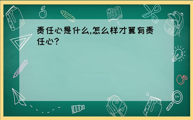 责任心是什么,怎么样才算有责任心?