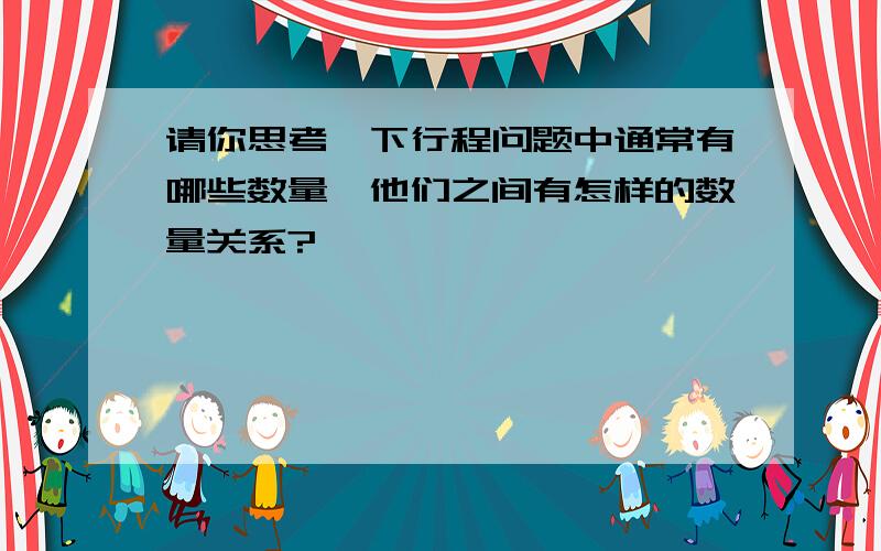 请你思考一下行程问题中通常有哪些数量,他们之间有怎样的数量关系?