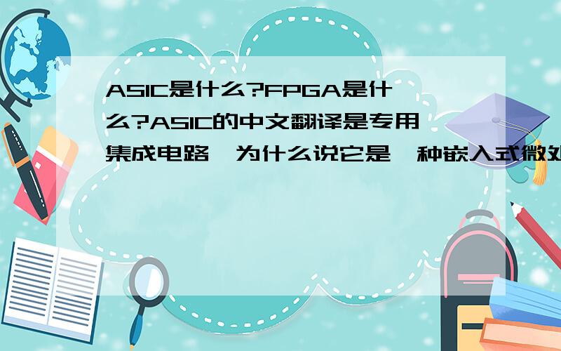ASIC是什么?FPGA是什么?ASIC的中文翻译是专用集成电路,为什么说它是一种嵌入式微处理器呢?FPGA也是一种嵌入式微处理器吗?我听有人说FPGA指的是一种封装结构,这是正确的吗?