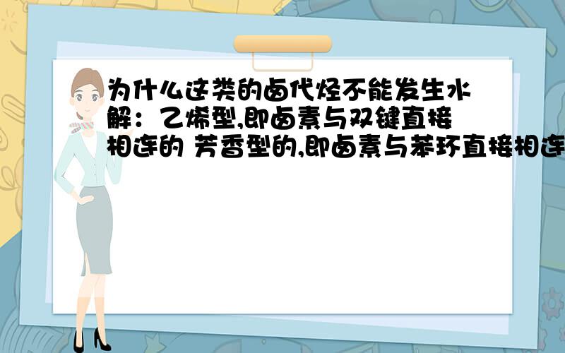 为什么这类的卤代烃不能发生水解：乙烯型,即卤素与双键直接相连的 芳香型的,即卤素与苯环直接相连的不是不反应，而是反应的产物不是醇，为什么没有醇的出现？