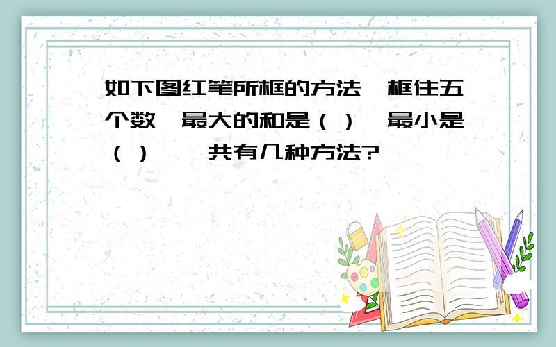 如下图红笔所框的方法,框住五个数,最大的和是（）,最小是（）,一共有几种方法?