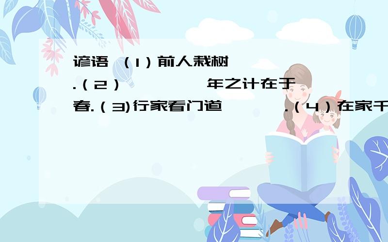 谚语 （1）前人栽树,—— .（2）—— ,一年之计在于春.（3)行家看门道,—— .（4）在家千日好,