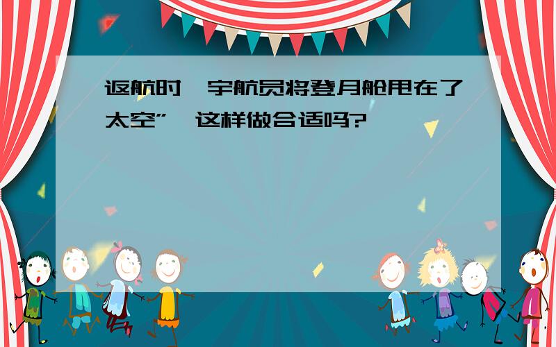 返航时,宇航员将登月舱甩在了太空”,这样做合适吗?