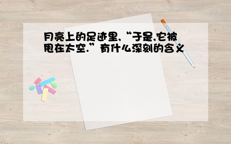 月亮上的足迹里,“于是,它被甩在太空.”有什么深刻的含义