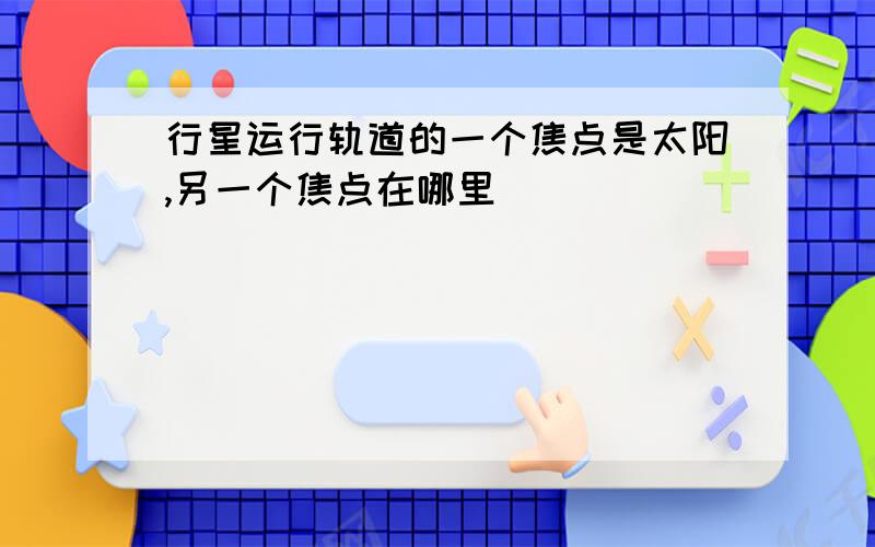 行星运行轨道的一个焦点是太阳,另一个焦点在哪里